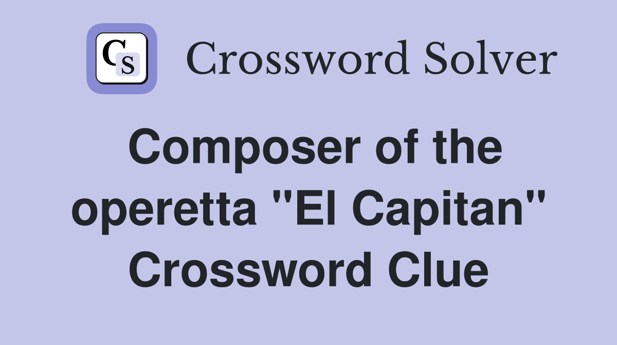 Composer of the operetta "El Capitan" Crossword Clue