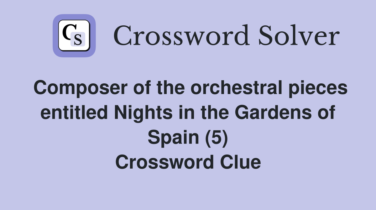 Composer of the orchestral pieces entitled Nights in the Gardens of Spain (5) Crossword Clue