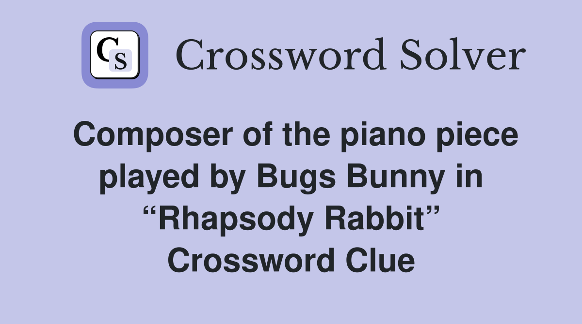 Composer of the piano piece played by Bugs Bunny in “Rhapsody Rabbit” Crossword Clue