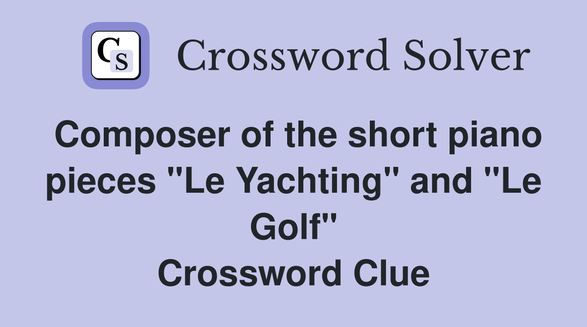Composer of the short piano pieces "Le Yachting" and "Le Golf" Crossword Clue
