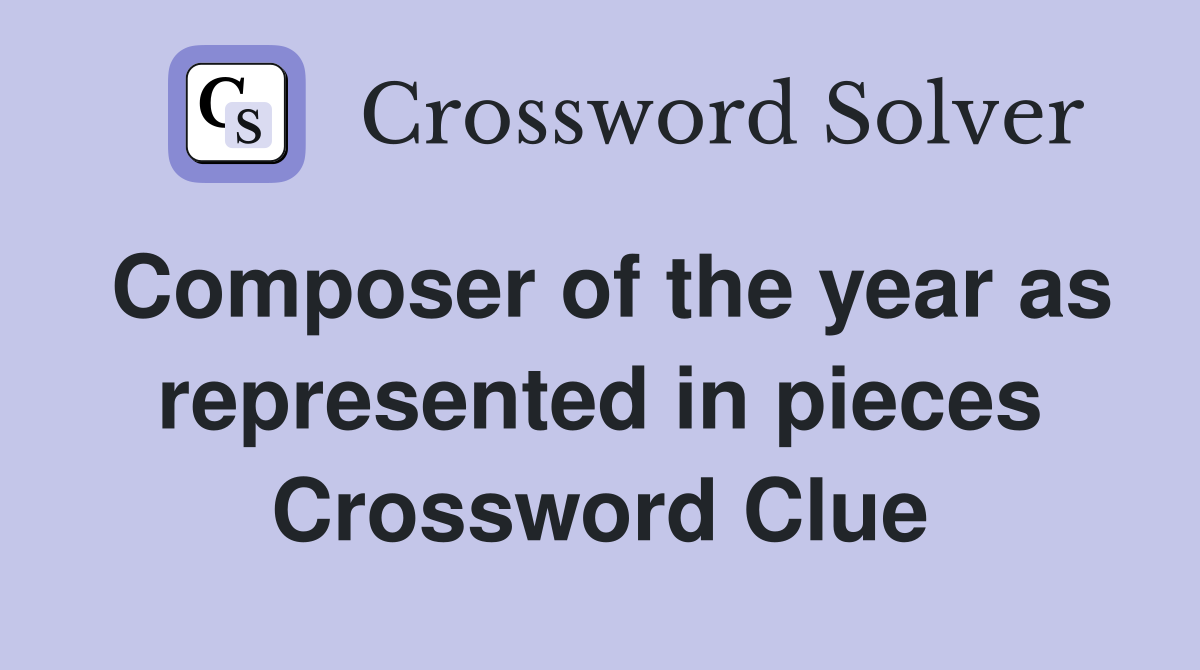 Composer of the year as represented in pieces Crossword Clue