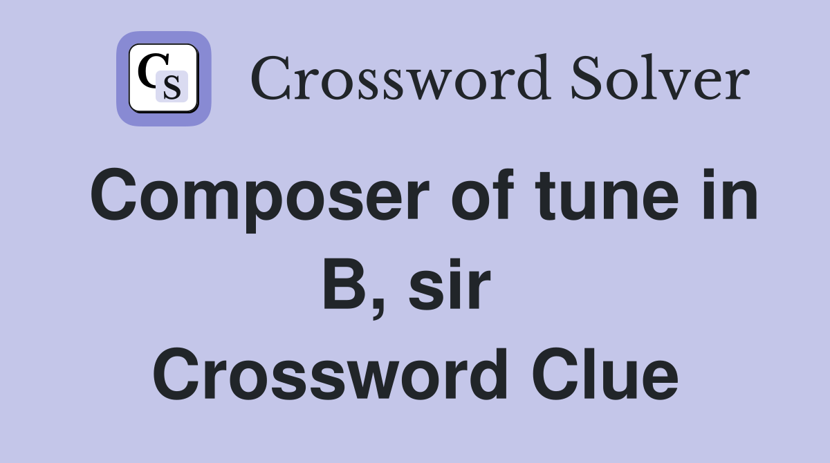 Composer of tune in B, sir  Crossword Clue