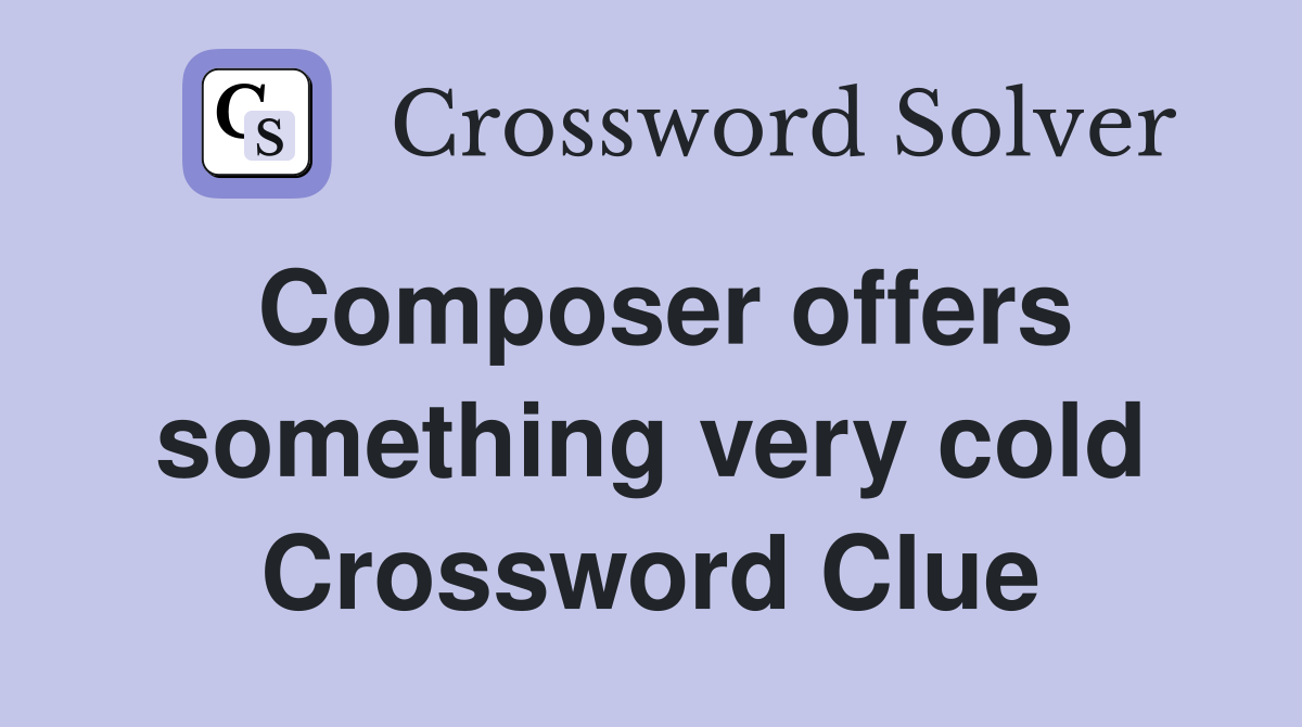 Composer offers something very cold Crossword Clue