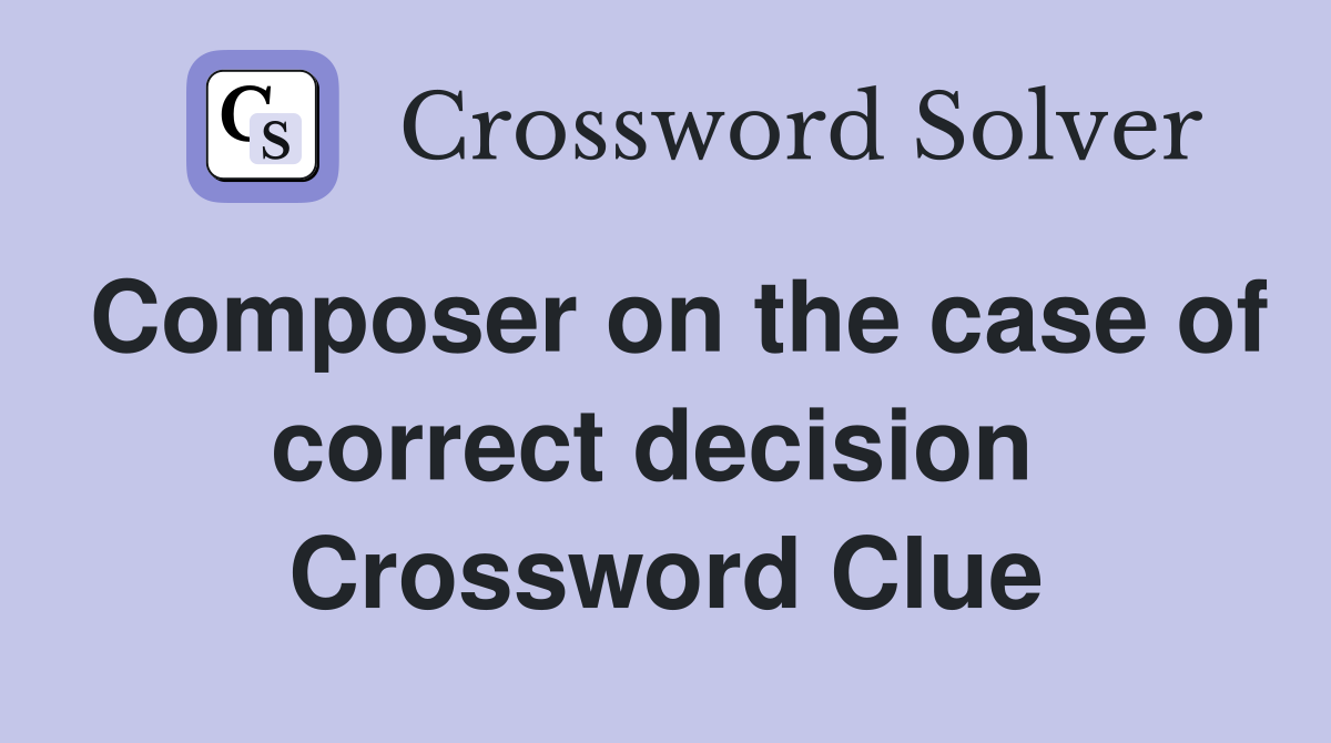 Composer on the case of correct decision  Crossword Clue