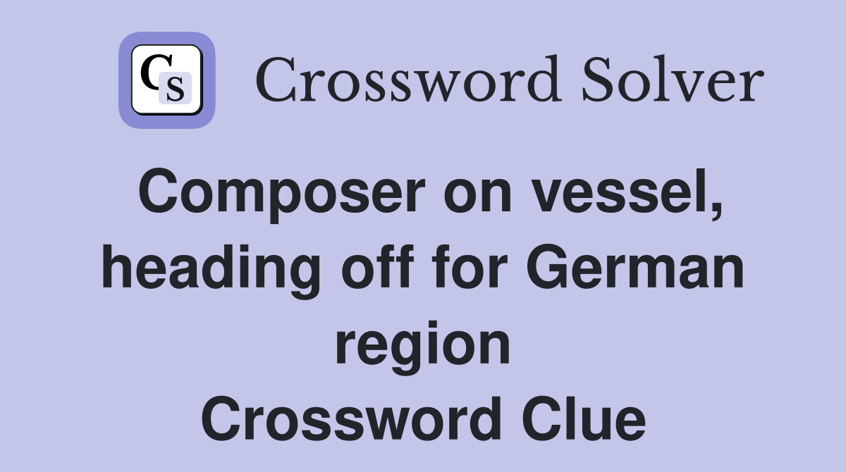 Composer on vessel, heading off for German region Crossword Clue