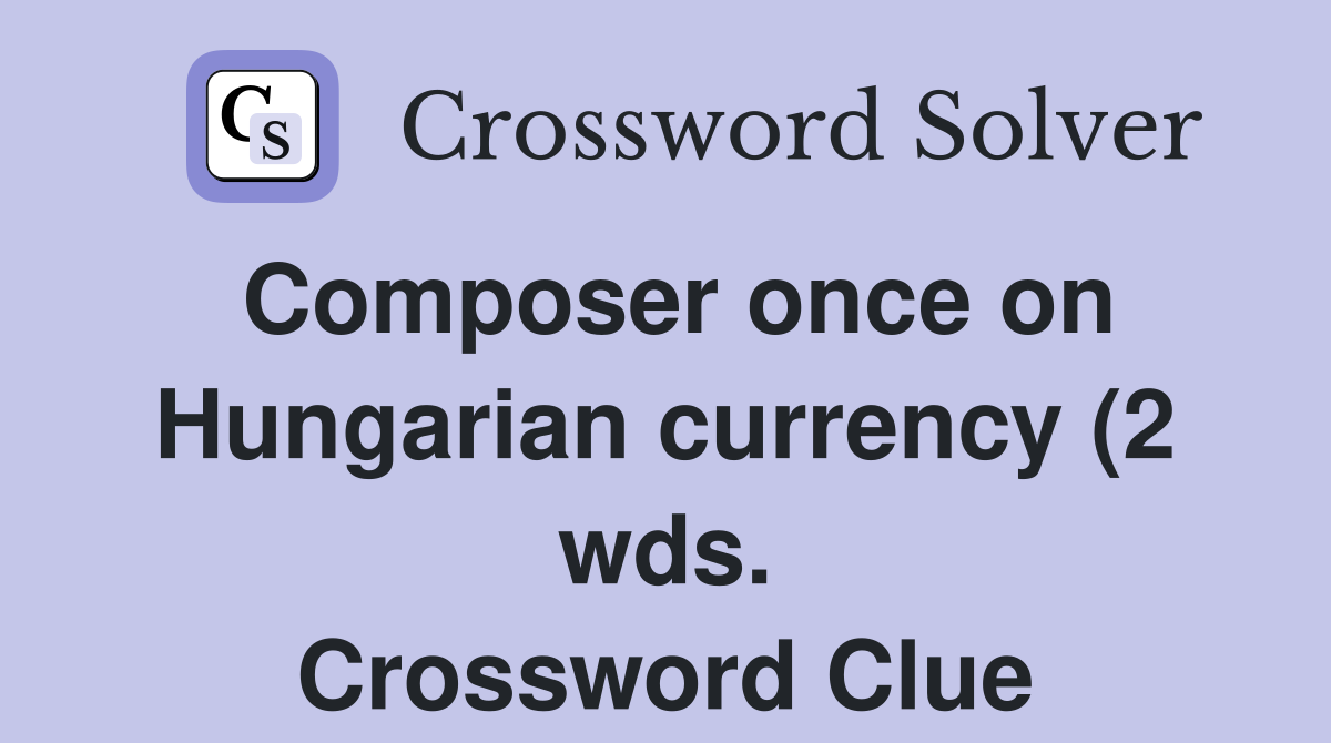 Composer once on Hungarian currency (2 wds ) Crossword Clue Answers Composer once on Hungarian currency (2 wds ) Crossword Clue Answers
