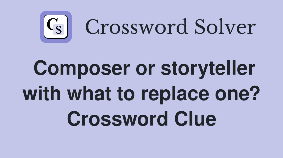Composer or storyteller with what to replace one? Crossword Clue