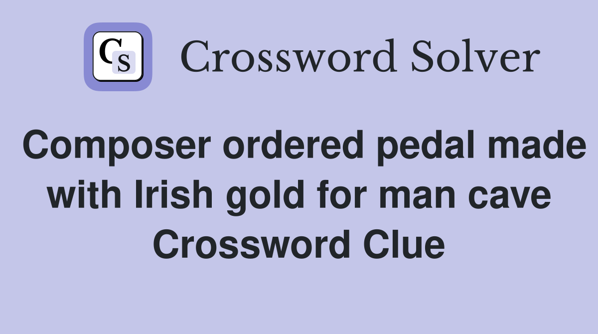 Composer ordered pedal made with Irish gold for man cave Crossword Clue
