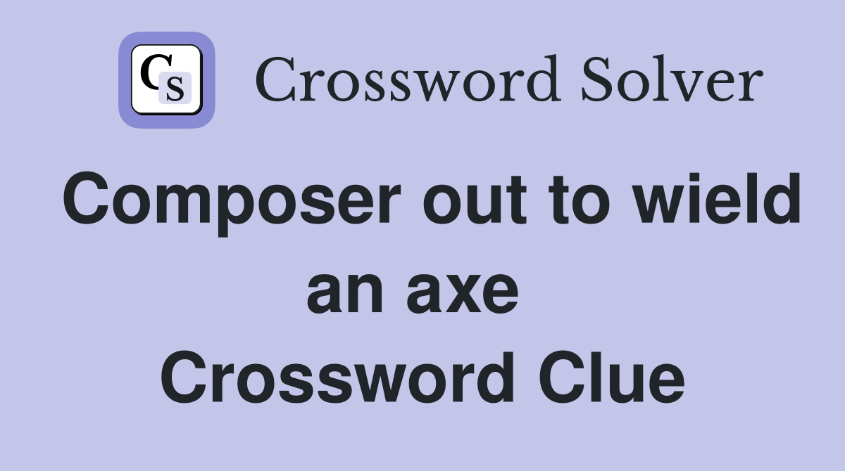 Composer out to wield an axe  Crossword Clue