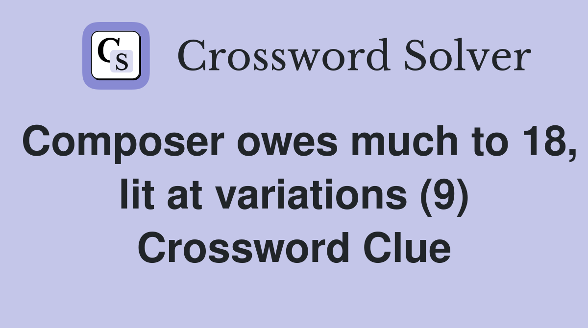 Composer owes much to 18, lit at variations (9) Crossword Clue
