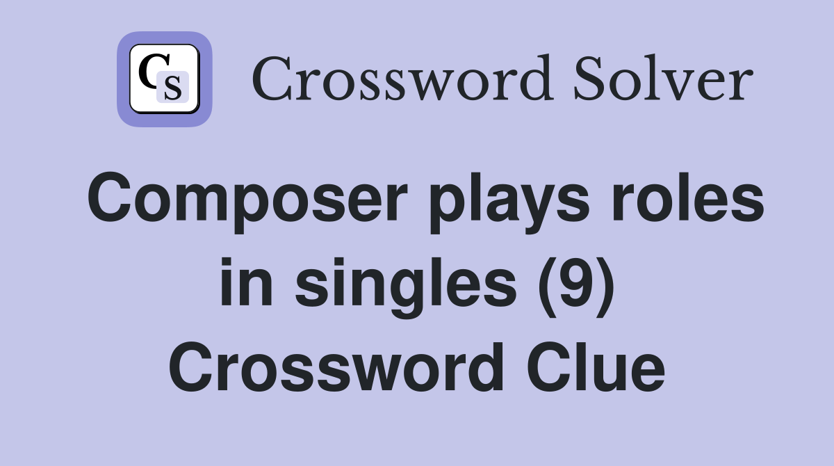 Composer plays roles in singles (9) Crossword Clue