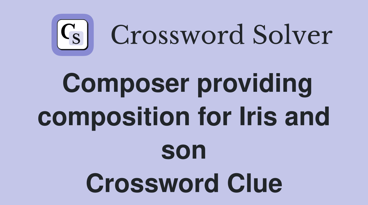 Composer providing composition for Iris and son Crossword Clue