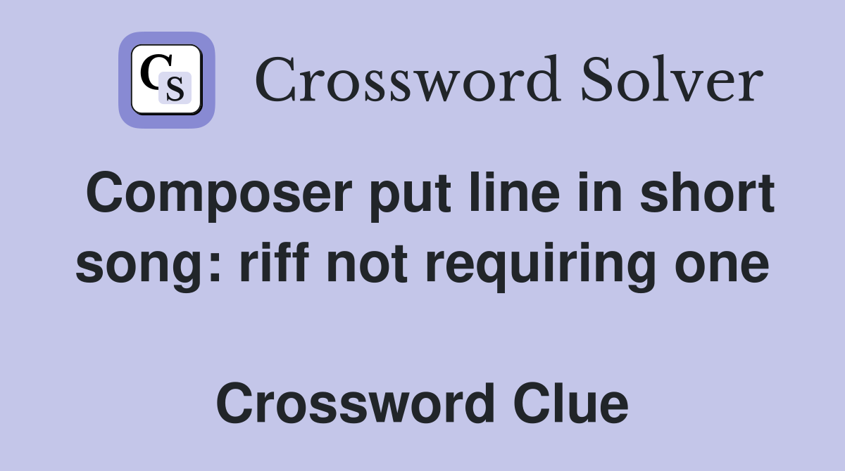 Composer put line in short song: riff not requiring one  Crossword Clue