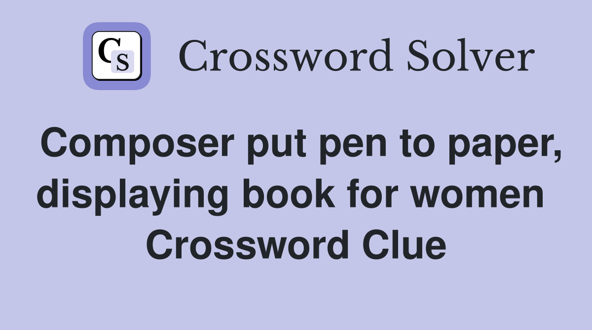 Composer put pen to paper, displaying book for women  Crossword Clue