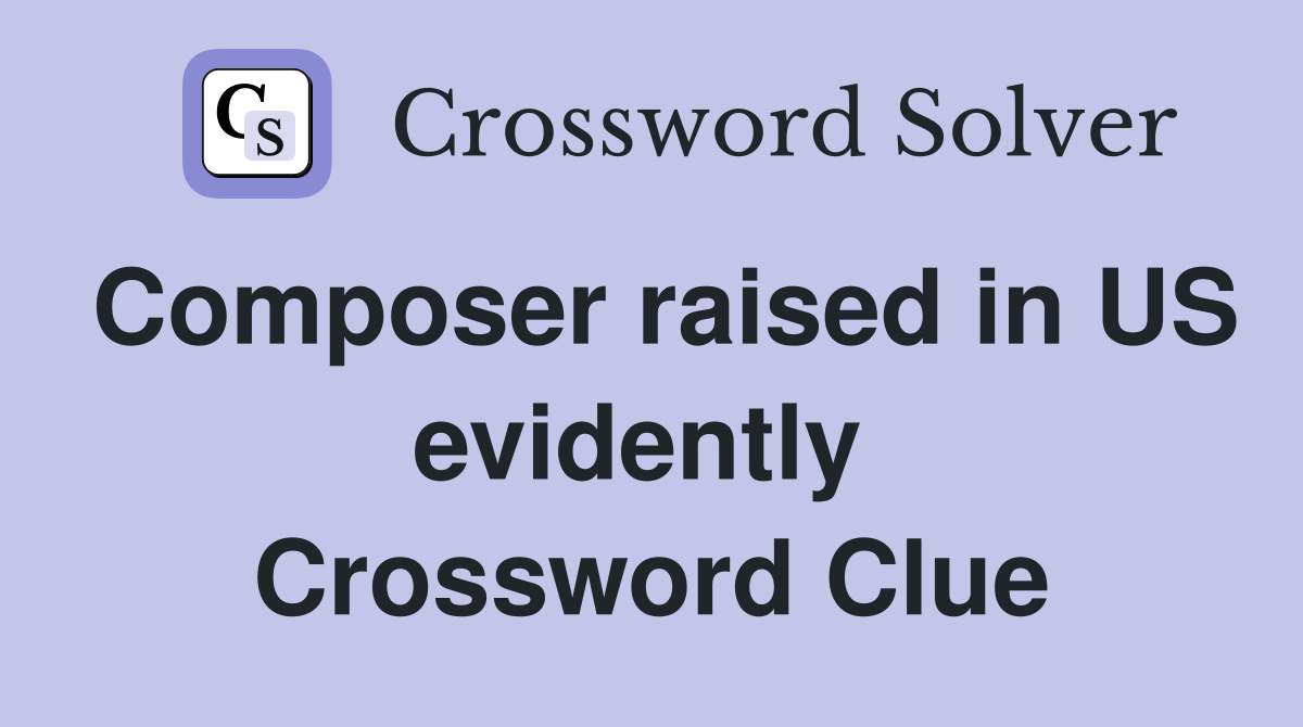Composer raised in US evidently  Crossword Clue