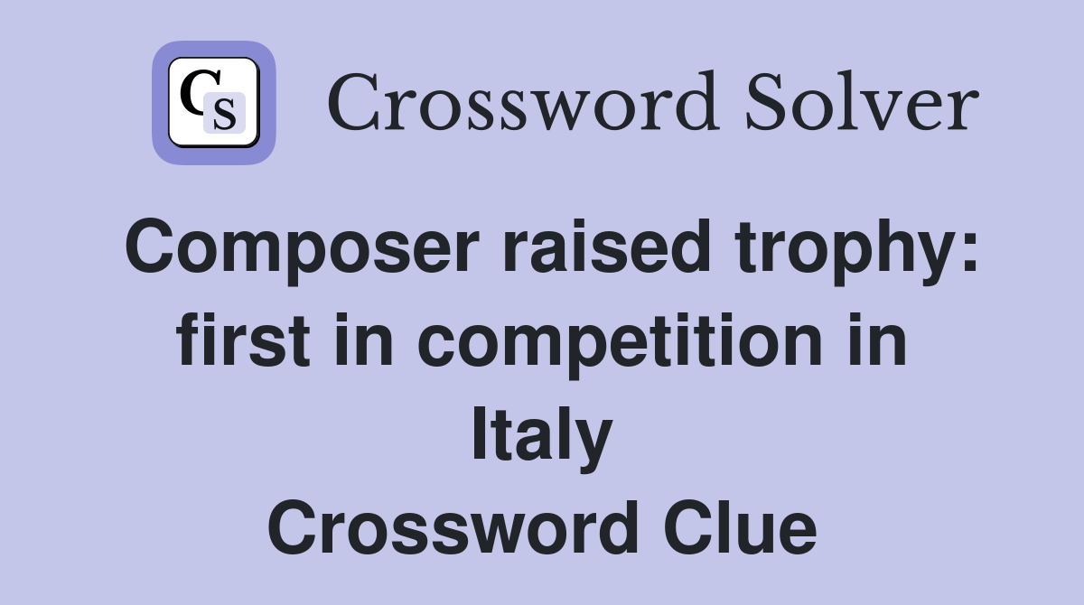 Composer raised trophy: first in competition in Italy Crossword Clue