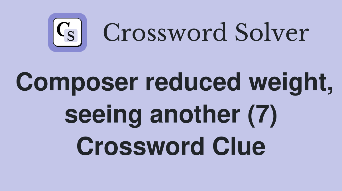 Composer reduced weight, seeing another (7) Crossword Clue