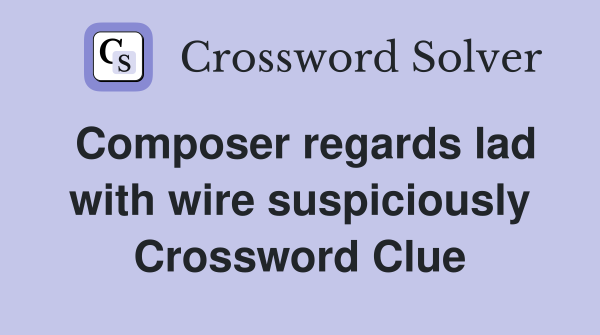 Composer regards lad with wire suspiciously Crossword Clue