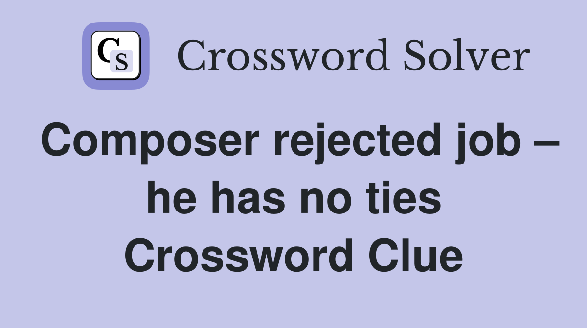 Composer rejected job – he has no ties Crossword Clue