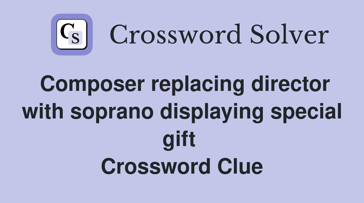 Composer replacing director with soprano displaying special gift  Crossword Clue