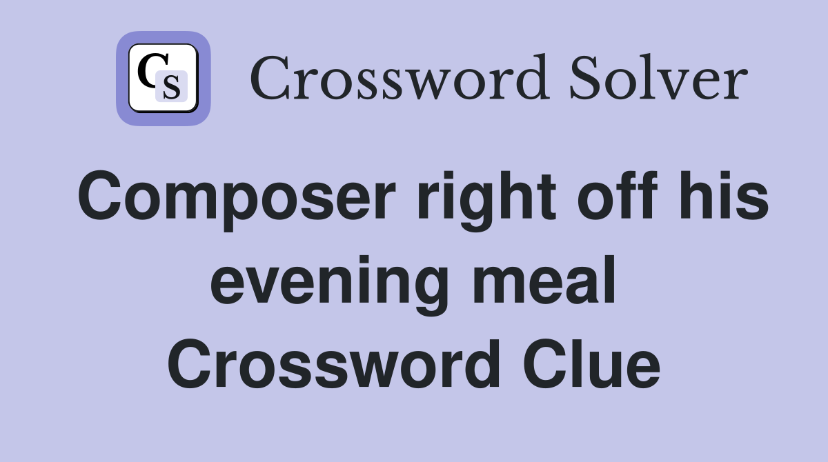 Composer right off his evening meal Crossword Clue