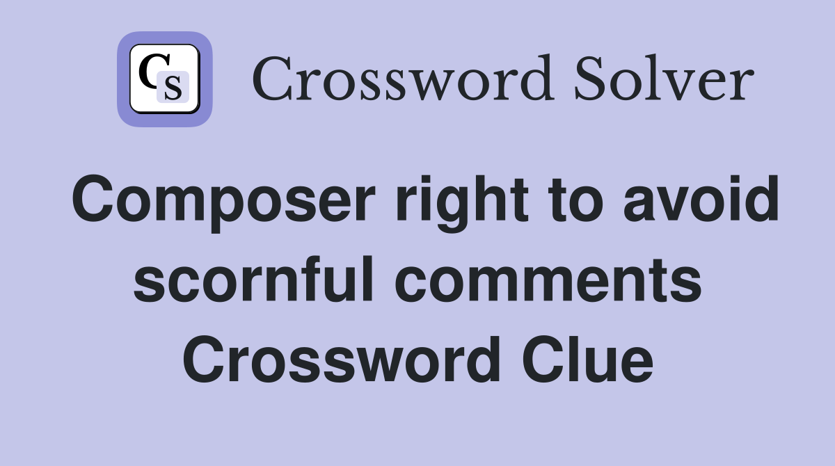 Composer right to avoid scornful comments Crossword Clue