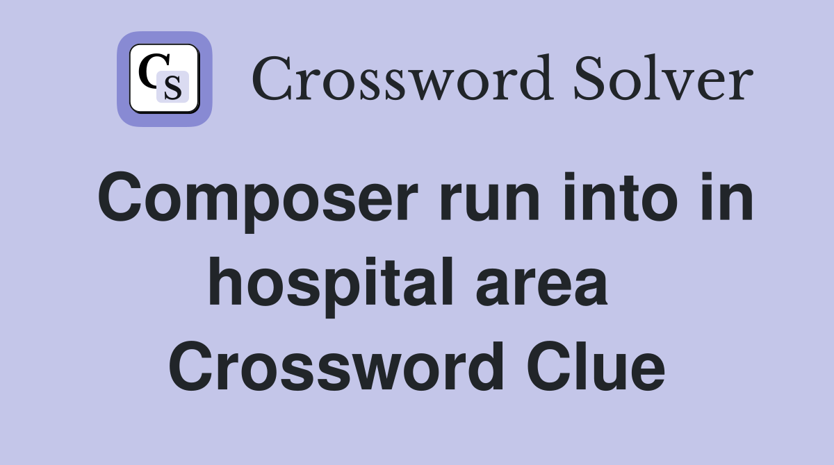 Composer run into in hospital area  Crossword Clue