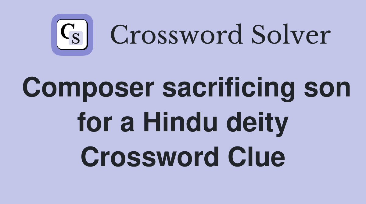 Composer sacrificing son for a Hindu deity Crossword Clue