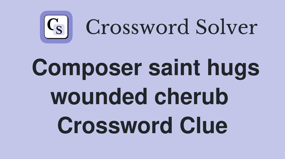 Composer saint hugs wounded cherub  Crossword Clue
