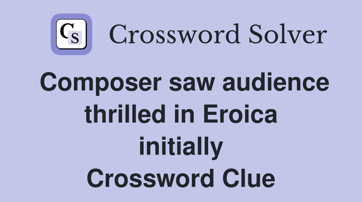 Composer saw audience thrilled in Eroica initially Crossword Clue
