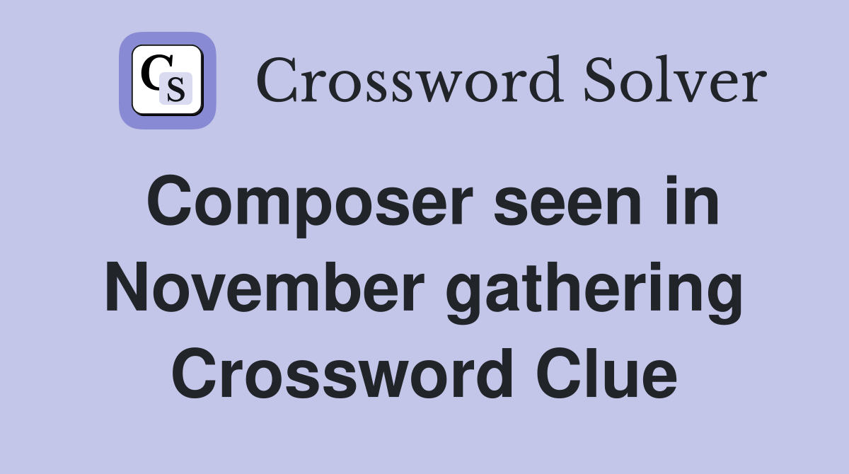 Composer seen in November gathering Crossword Clue