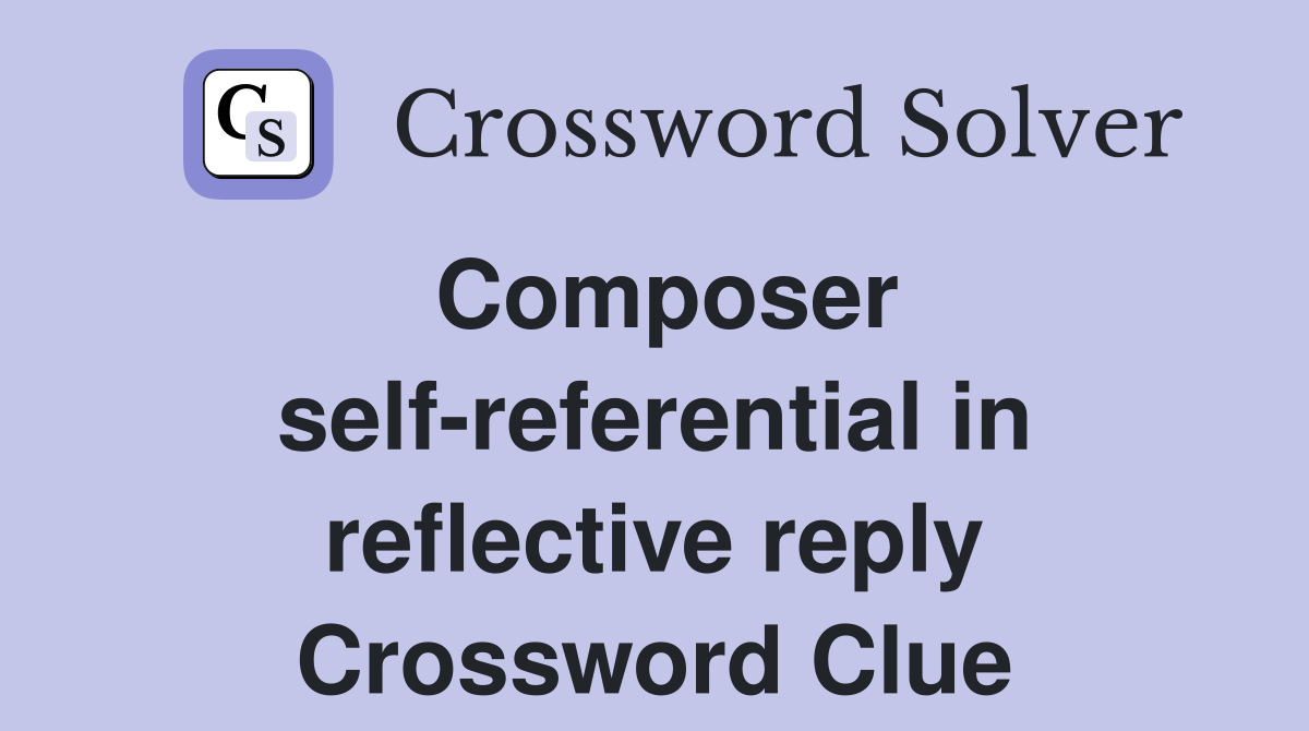 Composer self-referential in reflective reply Crossword Clue