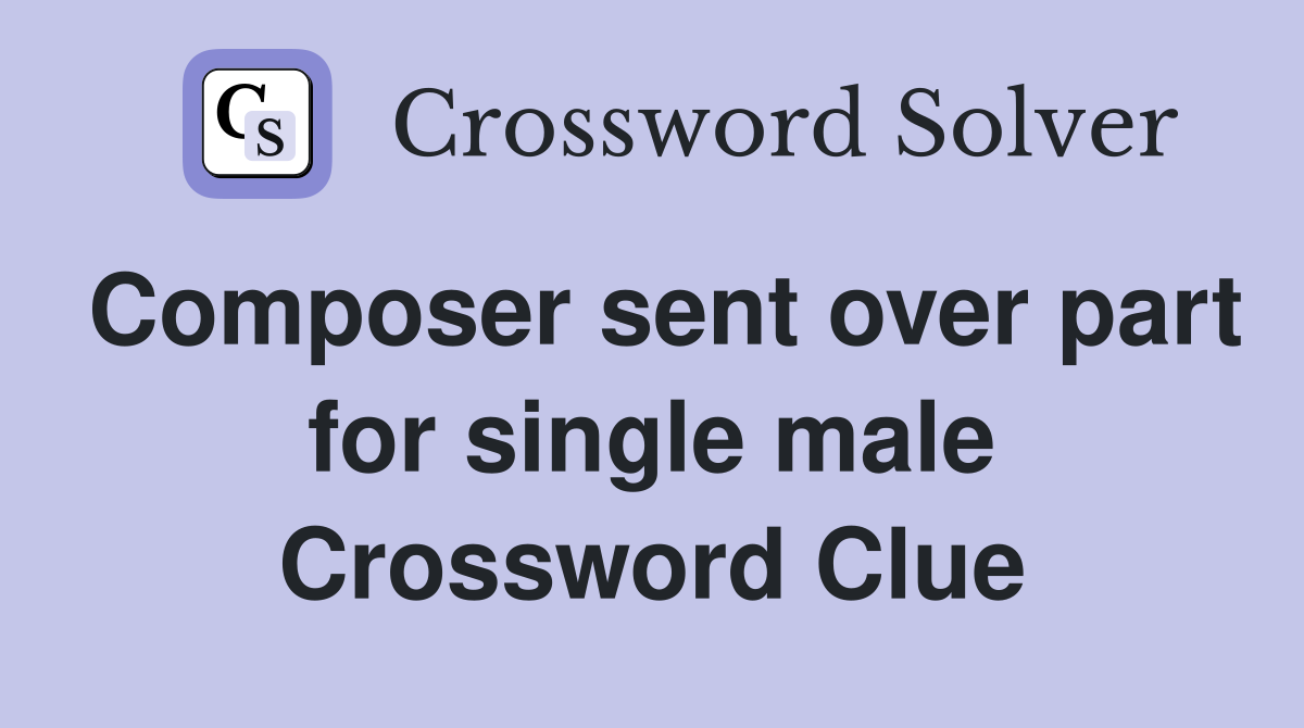 Composer sent over part for single male Crossword Clue