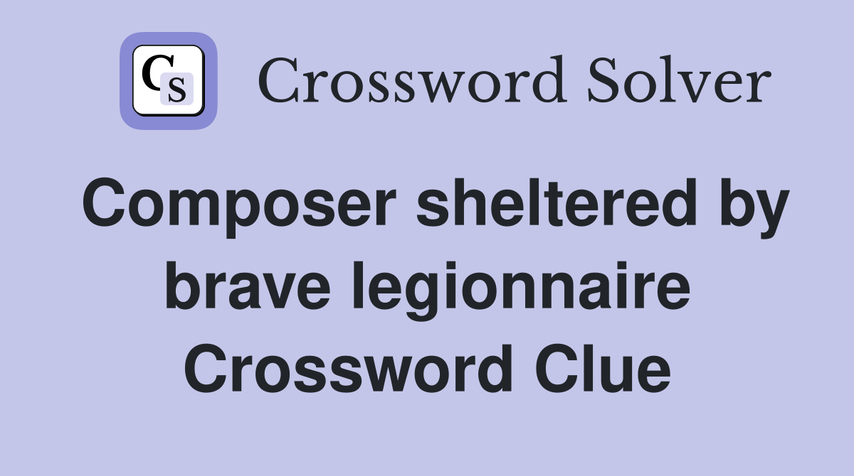 Composer sheltered by brave legionnaire Crossword Clue