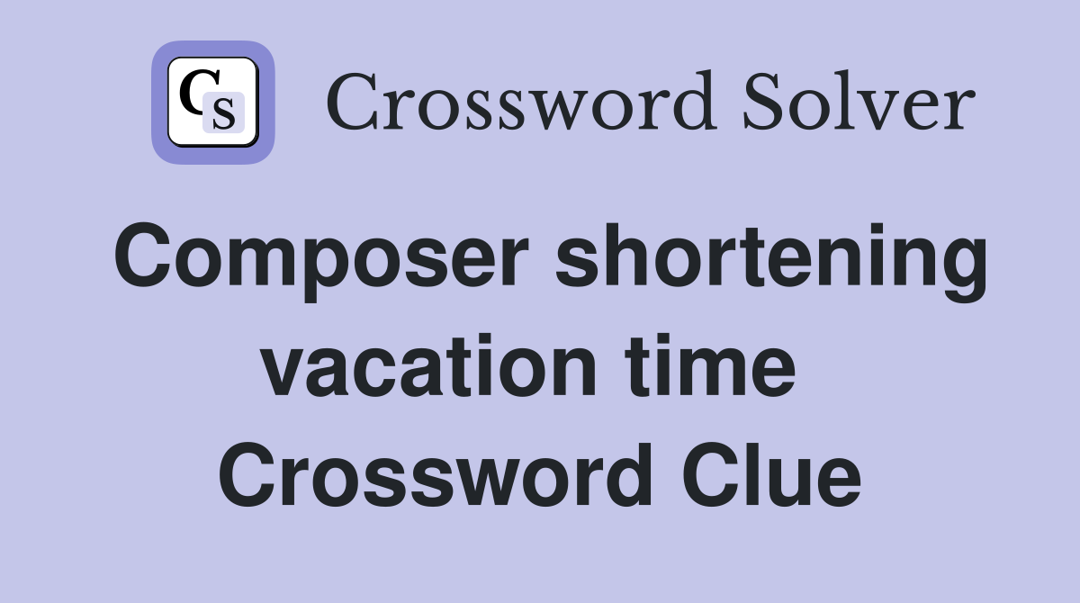 Composer shortening vacation time  Crossword Clue