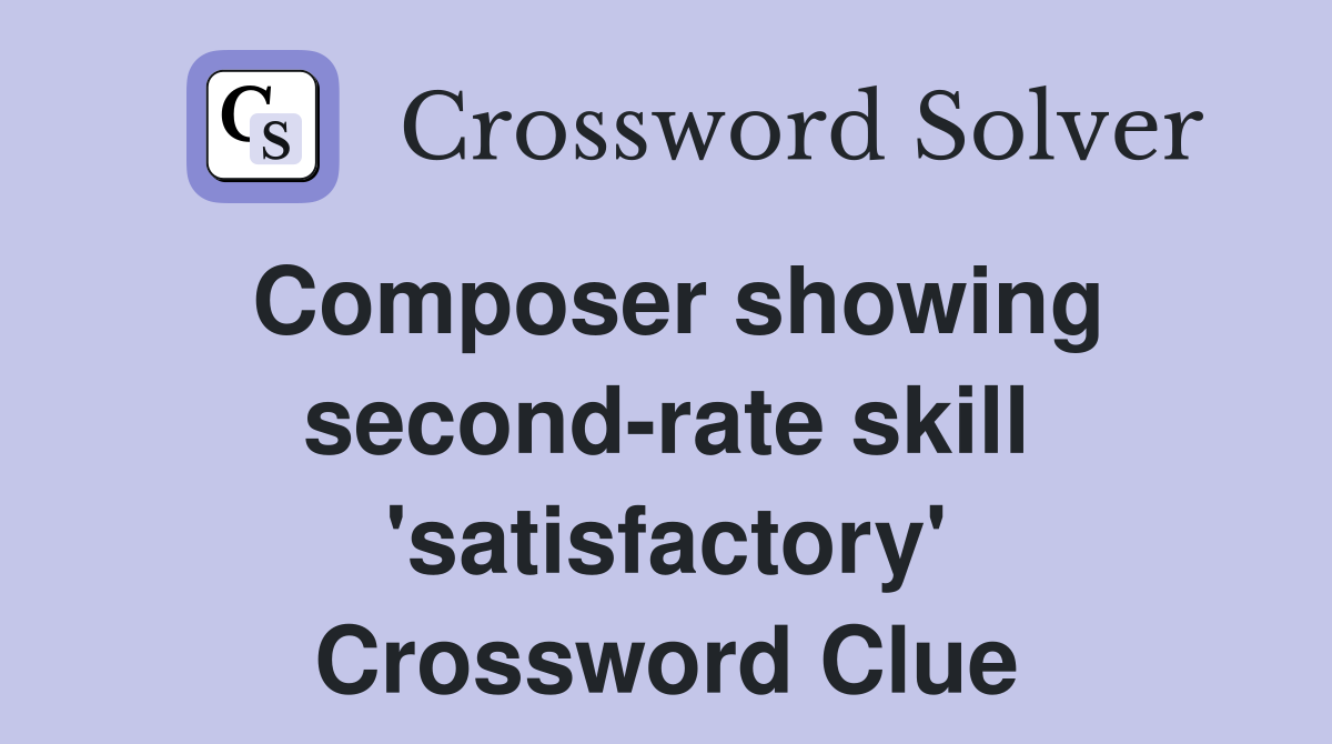Composer showing second-rate skill 'satisfactory' Crossword Clue