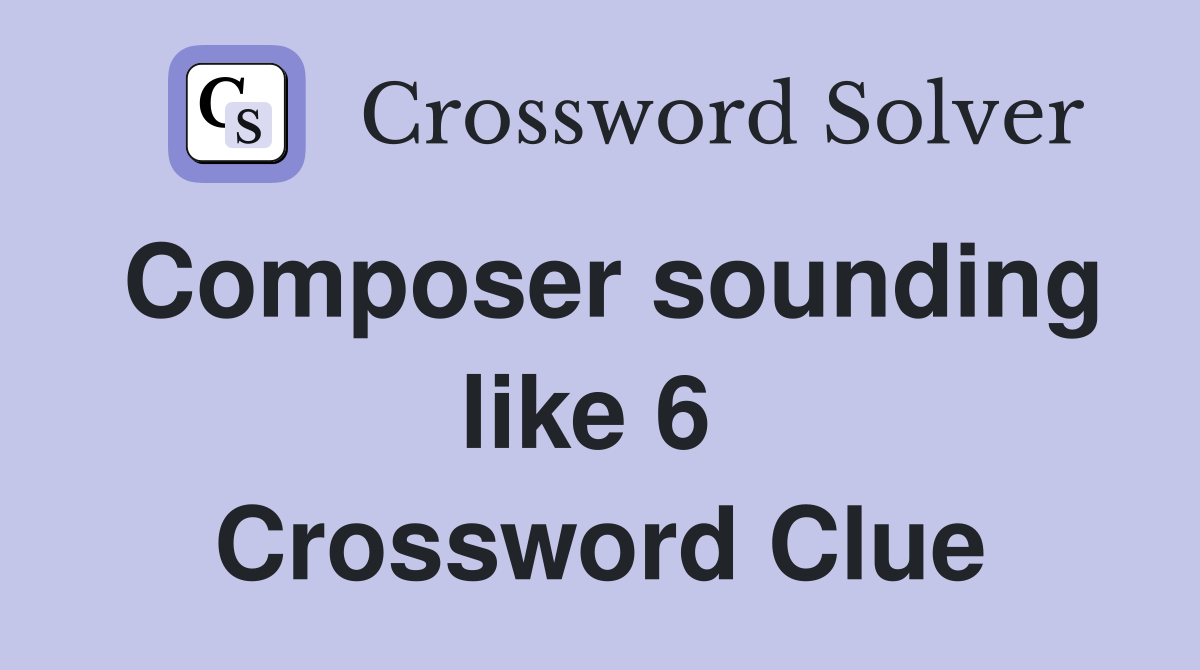 Composer sounding like 6  Crossword Clue
