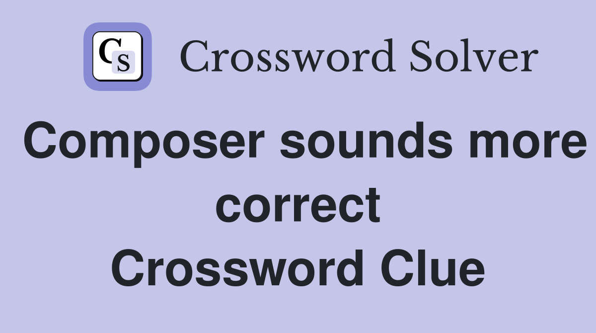 Composer sounds more correct Crossword Clue