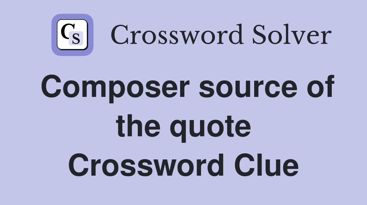 Composer source of the quote Crossword Clue