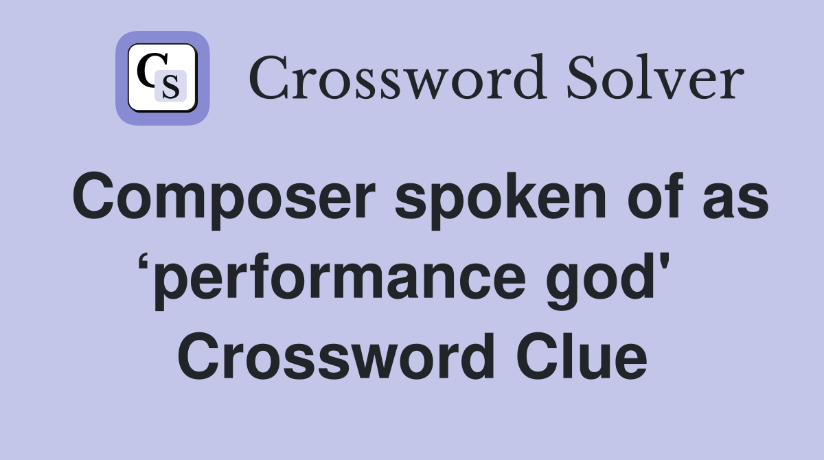 Composer spoken of as ‘performance god'  Crossword Clue