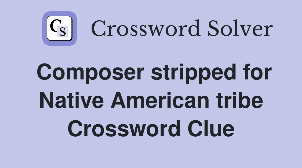 Composer stripped for Native American tribe Crossword Clue