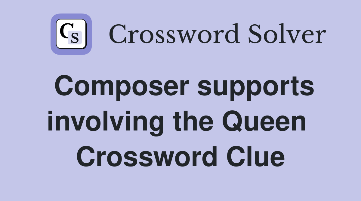 Composer supports involving the Queen  Crossword Clue