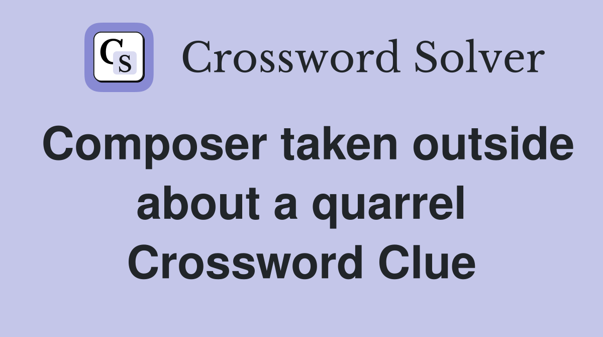 Composer taken outside about a quarrel Crossword Clue
