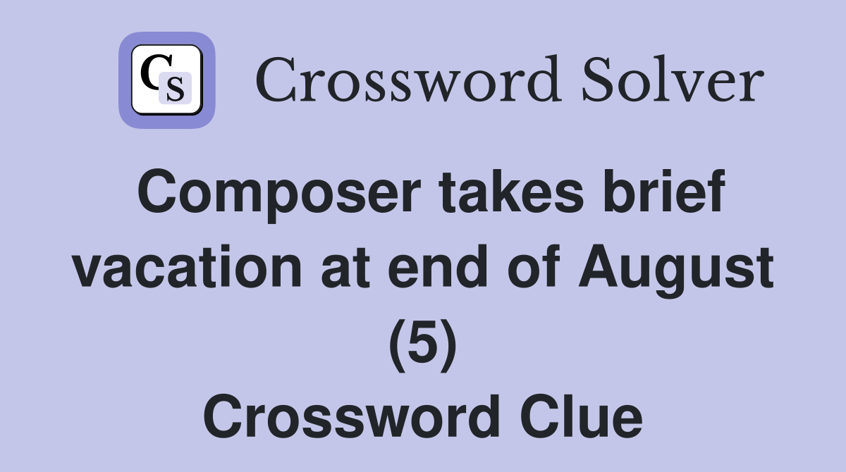Composer takes brief vacation at end of August (5) Crossword Clue