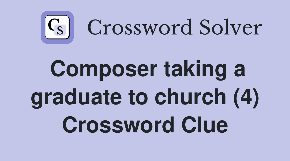 Composer taking a graduate to church (4) Crossword Clue