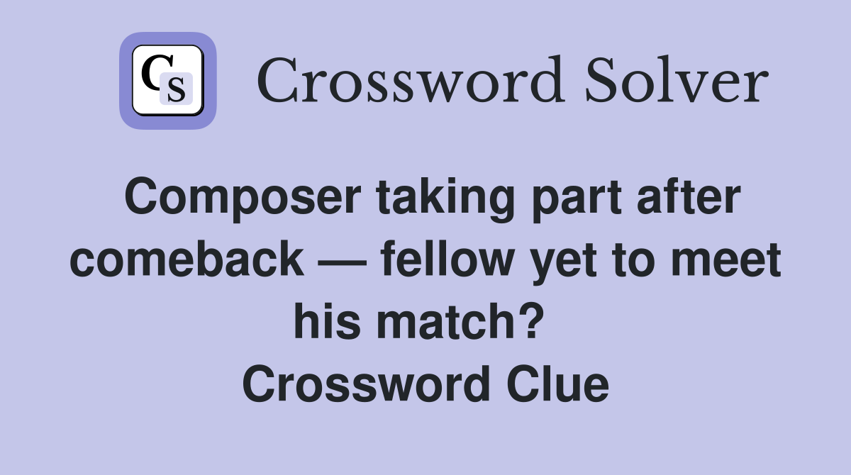 Composer taking part after comeback — fellow yet to meet his match?  Crossword Clue