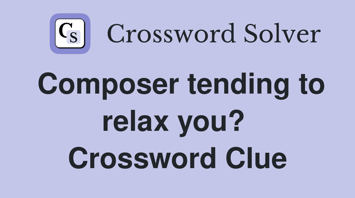 Composer tending to relax you?  Crossword Clue