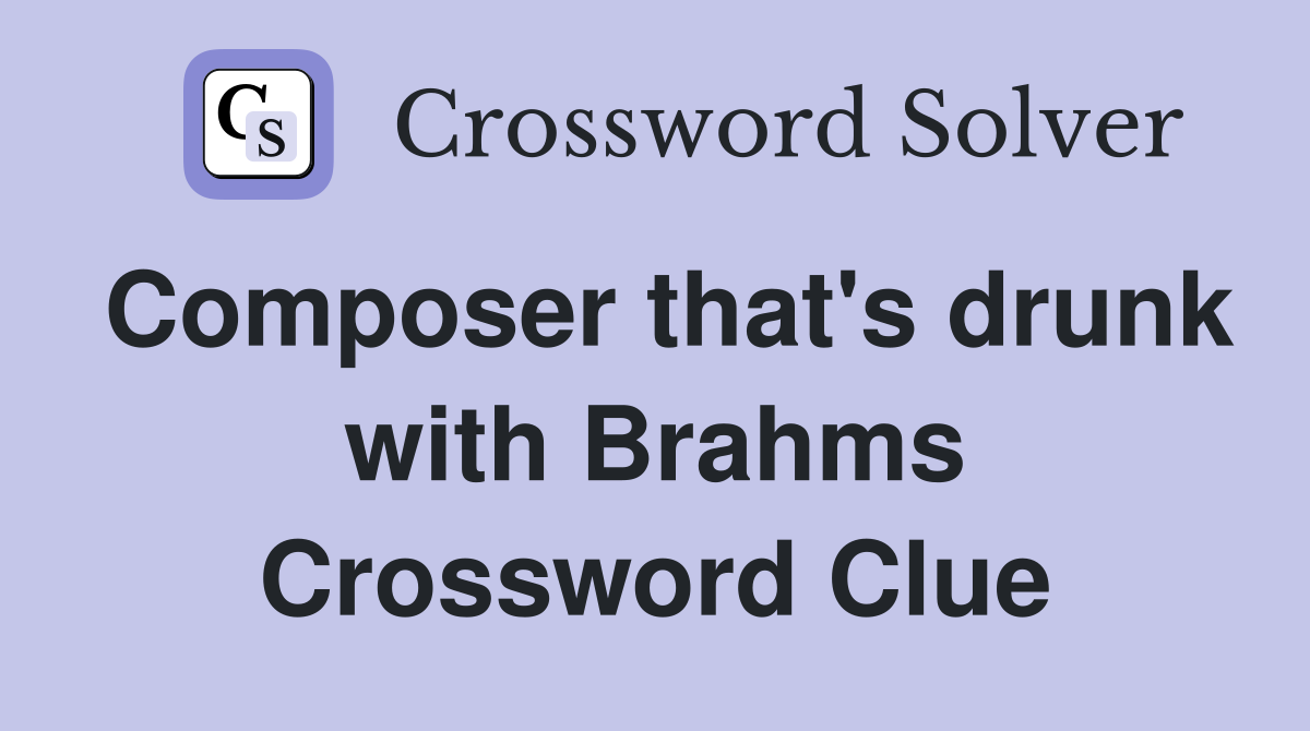Composer that's drunk with Brahms Crossword Clue