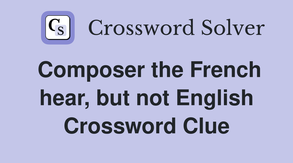 Composer the French hear, but not English Crossword Clue