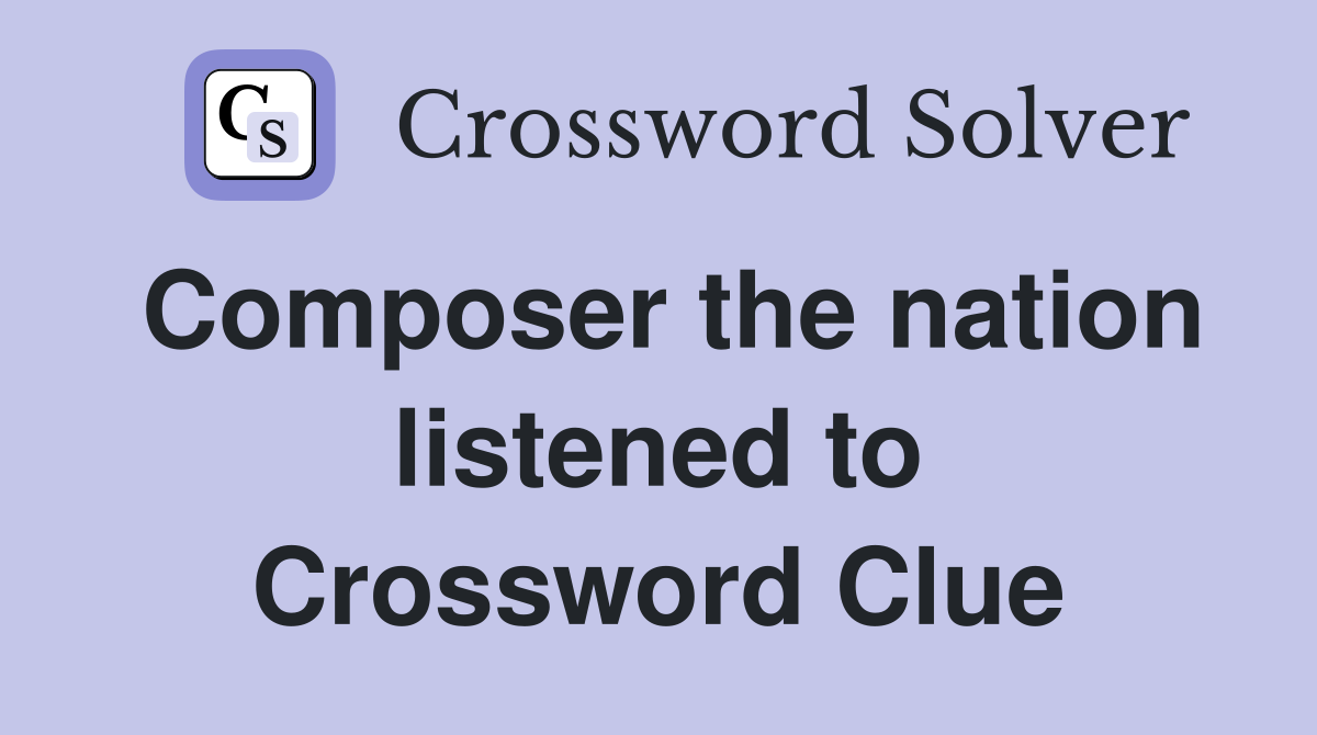 Composer the nation listened to Crossword Clue